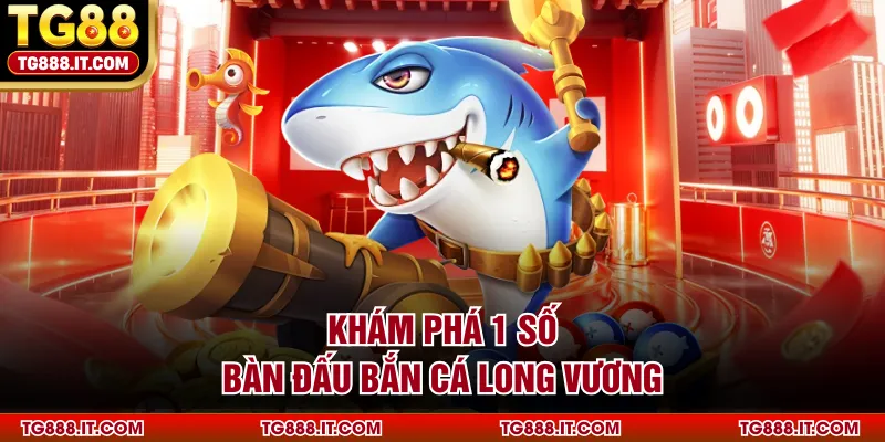Khám phá 1 số bàn đấu bắn cá Long Vương