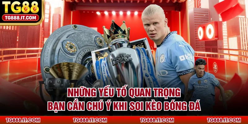 Những yếu tố quan trọng bạn cần chú ý khi soi kèo bóng đá