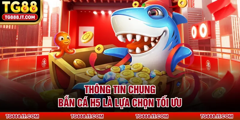Thông tin chung bắn cá H5 là lựa chọn tối ưu